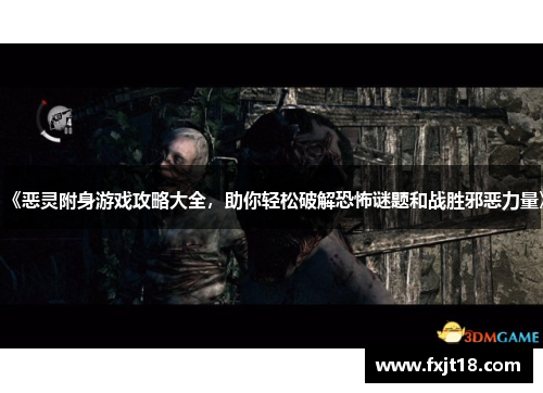 《恶灵附身游戏攻略大全，助你轻松破解恐怖谜题和战胜邪恶力量》
